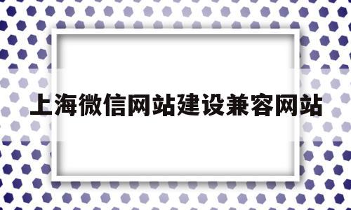 上海微信网站建设兼容网站(上海微信网站建设兼容网站有哪些),上海微信网站建设兼容网站(上海微信网站建设兼容网站有哪些),上海微信网站建设兼容网站,信息,微信,营销,第1张