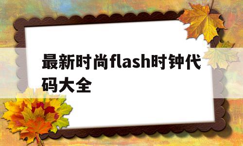最新时尚flash时钟代码大全(最新时尚flash时钟代码大全图片),最新时尚flash时钟代码大全,时尚,第1张 最新时尚flash时钟代码大全(最新时尚flash时钟代码大全图片),最新时尚flash时钟代码大全(最新时尚flash时钟代码大全图片),最新时尚flash时钟代码大全,时尚,第1张
