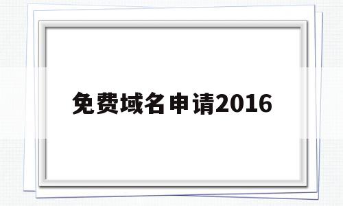 免费域名申请2016(免费域名申请个人网站有哪些),免费域名申请2016,免费,第1张 免费域名申请2016(免费域名申请个人网站有哪些),免费域名申请2016(免费域名申请个人网站有哪些),免费域名申请2016,免费,第1张