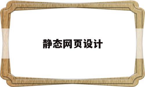 静态网页设计(静态网页设计是什么),静态网页设计,信息,文章,百度,第1张 静态网页设计(静态网页设计是什么),静态网页设计(静态网页设计是什么),静态网页设计,信息,文章,百度,第1张