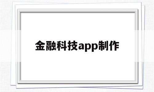 金融科技app制作(金融科技app制作软件),金融科技app制作,信息,百度,APP,第1张 金融科技app制作(金融科技app制作软件),金融科技app制作(金融科技app制作软件),金融科技app制作,信息,百度,APP,第1张