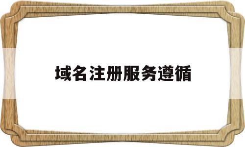 域名注册服务遵循(注册域名遵循什么原则),域名注册服务遵循,信息,第三方,虚拟主机,第1张 域名注册服务遵循(注册域名遵循什么原则),域名注册服务遵循(注册域名遵循什么原则),域名注册服务遵循,信息,第三方,虚拟主机,第1张