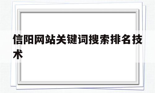 信阳网站关键词搜索排名技术的简单介绍