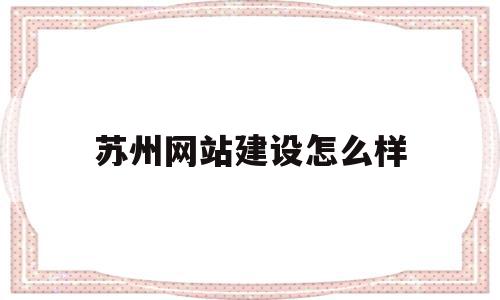 苏州网站建设怎么样(苏州高端网站建设公司),苏州网站建设怎么样,信息,百度,APP,第1张 苏州网站建设怎么样(苏州高端网站建设公司),苏州网站建设怎么样(苏州高端网站建设公司),苏州网站建设怎么样,信息,百度,APP,第1张