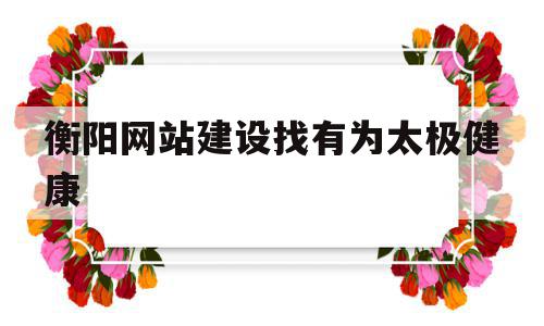 衡阳网站建设找有为太极健康的简单介绍,衡阳网站建设找有为太极健康的简单介绍,衡阳网站建设找有为太极健康,网站建设,第1张