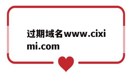 过期域名www.ciximi.com的简单介绍