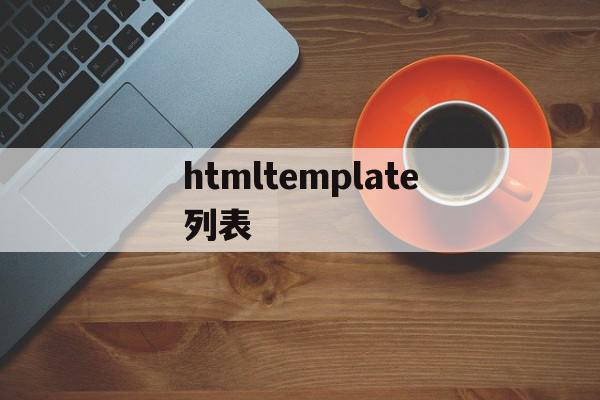 htmltemplate列表的简单介绍,htmltemplate列表,模板,html,java,第1张 htmltemplate列表的简单介绍,htmltemplate列表的简单介绍,htmltemplate列表,模板,html,java,第1张
