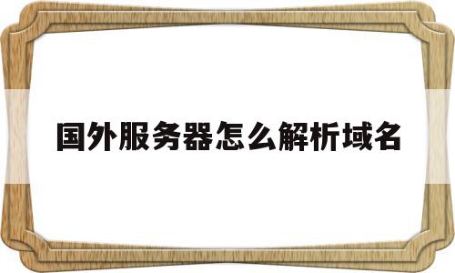 国外服务器怎么解析域名(国外服务器怎么解析域名信息),国外服务器怎么解析域名(国外服务器怎么解析域名信息),国外服务器怎么解析域名,信息,账号,免费,第1张