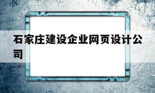 石家庄建设企业网页设计公司(石家庄建设企业网页设计公司有哪些),石家庄建设企业网页设计公司,信息,视频,营销,第1张 石家庄建设企业网页设计公司(石家庄建设企业网页设计公司有哪些),石家庄建设企业网页设计公司(石家庄建设企业网页设计公司有哪些),石家庄建设企业网页设计公司,信息,视频,营销,第1张