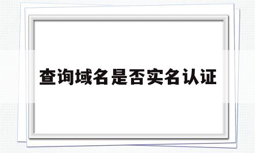 查询域名是否实名认证(查询域名是否实名认证怎么查),查询域名是否实名认证,信息,百度,管理系统,第1张 查询域名是否实名认证(查询域名是否实名认证怎么查),查询域名是否实名认证(查询域名是否实名认证怎么查),查询域名是否实名认证,信息,百度,管理系统,第1张