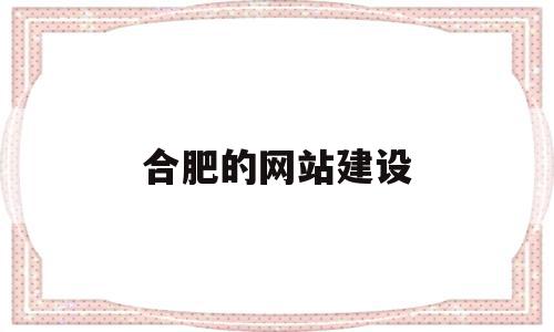 合肥的网站建设(合肥网站建设方案开发),合肥的网站建设(合肥网站建设方案开发),合肥的网站建设,信息,微信,营销,第1张