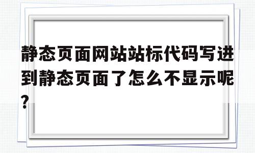 关于静态页面网站站标代码写进到静态页面了怎么不显示呢?的信息,静态页面网站站标代码写进到静态页面了怎么不显示呢?,信息,文章,浏览器,第1张 关于静态页面网站站标代码写进到静态页面了怎么不显示呢?的信息,关于静态页面网站站标代码写进到静态页面了怎么不显示呢?的信息,静态页面网站站标代码写进到静态页面了怎么不显示呢?,信息,文章,浏览器,第1张