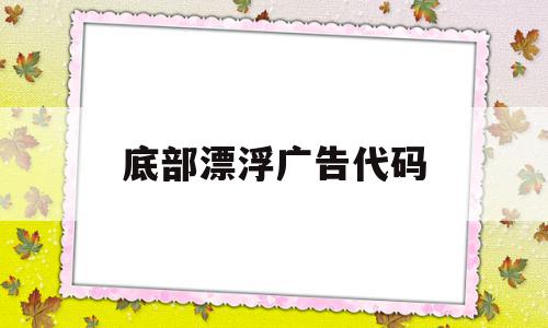 底部漂浮广告代码(html漂浮广告代码),底部漂浮广告代码,信息,文章,账号,第1张 底部漂浮广告代码(html漂浮广告代码),底部漂浮广告代码(html漂浮广告代码),底部漂浮广告代码,信息,文章,账号,第1张