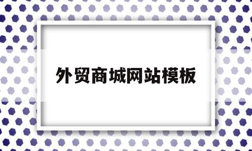 外贸商城网站模板(外贸商城网站模板怎么做),外贸商城网站模板(外贸商城网站模板怎么做),外贸商城网站模板,信息,模板,商城,第1张