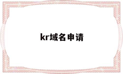 kr域名申请(域名申请https),kr域名申请(域名申请https),kr域名申请,信息,投资,时尚,第1张