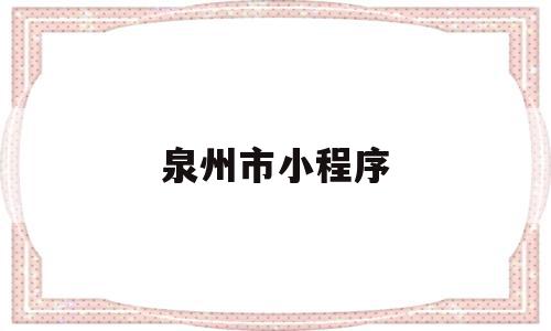 泉州市小程序(泉州官方微信公众号),泉州市小程序,信息,源码,微信,第1张 泉州市小程序(泉州官方微信公众号),泉州市小程序(泉州官方微信公众号),泉州市小程序,信息,源码,微信,第1张
