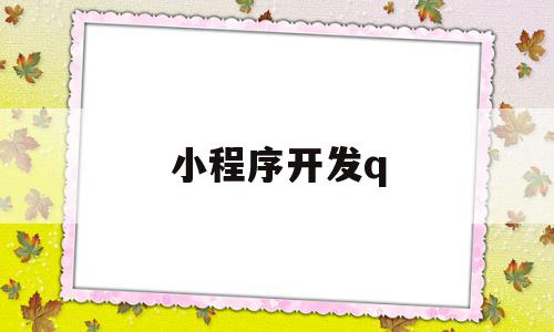 小程序开发q(小程序开发公司),小程序开发q,信息,微信,苹果,第1张 小程序开发q(小程序开发公司),小程序开发q(小程序开发公司),小程序开发q,信息,微信,苹果,第1张