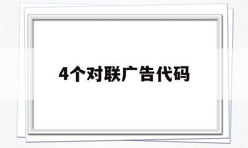 4个对联广告代码(4个对联广告代码是什么),4个对联广告代码,第1张 4个对联广告代码(4个对联广告代码是什么),4个对联广告代码(4个对联广告代码是什么),4个对联广告代码,第1张