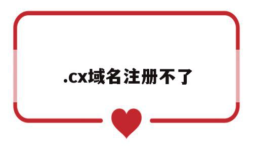 .cx域名注册不了(域名注册失败什么原因),.cx域名注册不了,信息,第1张 .cx域名注册不了(域名注册失败什么原因),.cx域名注册不了(域名注册失败什么原因),.cx域名注册不了,信息,第1张