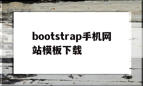 bootstrap手机网站模板下载的简单介绍,bootstrap手机网站模板下载的简单介绍,bootstrap手机网站模板下载,文章,模板下载,模板,第1张