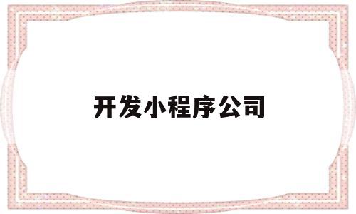 开发小程序公司(开发小程序公司账务处理),开发小程序公司,百度,微信,营销,第1张 开发小程序公司(开发小程序公司账务处理),开发小程序公司(开发小程序公司账务处理),开发小程序公司,百度,微信,营销,第1张
