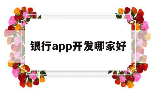 银行app开发哪家好(银行开发软件的工作怎么样),银行app开发哪家好,信息,APP,营销,第1张 银行app开发哪家好(银行开发软件的工作怎么样),银行app开发哪家好(银行开发软件的工作怎么样),银行app开发哪家好,信息,APP,营销,第1张