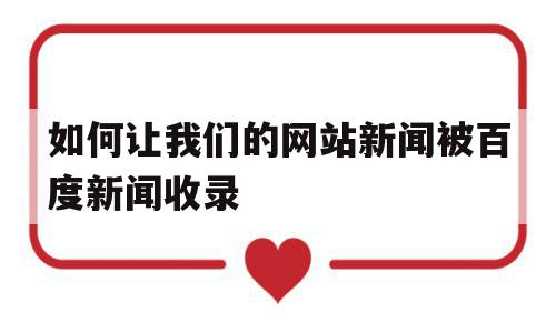 如何让我们的网站新闻被百度新闻收录(如何让我们的网站新闻被百度新闻收录到),如何让我们的网站新闻被百度新闻收录,信息,文章,百度,第1张 如何让我们的网站新闻被百度新闻收录(如何让我们的网站新闻被百度新闻收录到),如何让我们的网站新闻被百度新闻收录(如何让我们的网站新闻被百度新闻收录到),如何让我们的网站新闻被百度新闻收录,信息,文章,百度,第1张