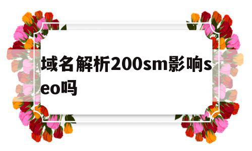 关于域名解析200sm影响seo吗的信息,域名解析200sm影响seo吗,信息,排名,引擎爬虫,第1张 关于域名解析200sm影响seo吗的信息,关于域名解析200sm影响seo吗的信息,域名解析200sm影响seo吗,信息,排名,引擎爬虫,第1张