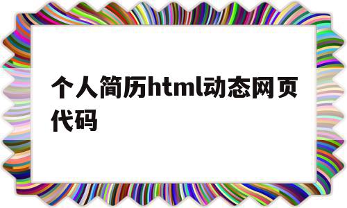 个人简历html动态网页代码(利用html编写个人简历的网页),个人简历html动态网页代码,信息,源码,模板,第1张 个人简历html动态网页代码(利用html编写个人简历的网页),个人简历html动态网页代码(利用html编写个人简历的网页),个人简历html动态网页代码,信息,源码,模板,第1张