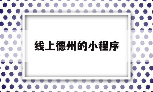 线上德州的小程序(谁推荐一个线上德州平台给我),线上德州的小程序,信息,百度,微信,第1张 线上德州的小程序(谁推荐一个线上德州平台给我),线上德州的小程序(谁推荐一个线上德州平台给我),线上德州的小程序,信息,百度,微信,第1张