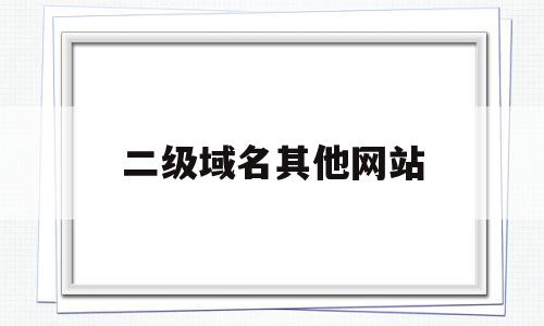 二级域名其他网站(网站二级域名怎么写),二级域名其他网站,伪静态,二级域名,二级域名解析,第1张 二级域名其他网站(网站二级域名怎么写),二级域名其他网站(网站二级域名怎么写),二级域名其他网站,伪静态,二级域名,二级域名解析,第1张
