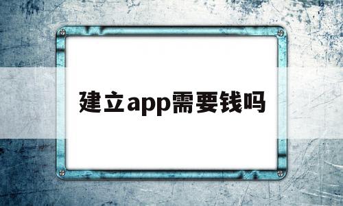 建立app需要钱吗(创建一款app需要做什么),建立app需要钱吗,信息,APP,模板,第1张 建立app需要钱吗(创建一款app需要做什么),建立app需要钱吗(创建一款app需要做什么),建立app需要钱吗,信息,APP,模板,第1张