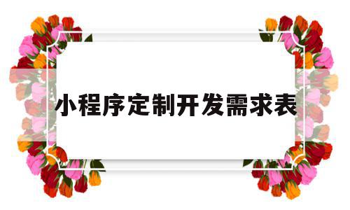 小程序定制开发需求表(小程序开发需求分析文档),小程序定制开发需求表,百度,微信,APP,第1张 小程序定制开发需求表(小程序开发需求分析文档),小程序定制开发需求表(小程序开发需求分析文档),小程序定制开发需求表,百度,微信,APP,第1张