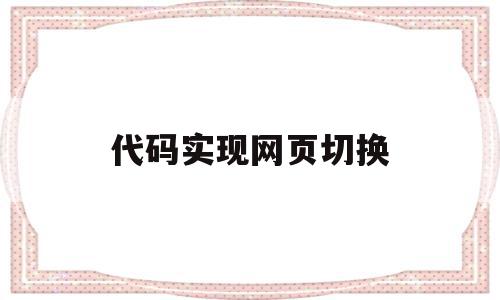 代码实现网页切换(代码实现网页切换功能),代码实现网页切换(代码实现网页切换功能),代码实现网页切换,浏览器,app,html,第1张
