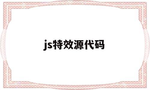 js特效源代码(js特效网站有哪些),js特效源代码(js特效网站有哪些),js特效源代码,文章,浏览器,app,第1张