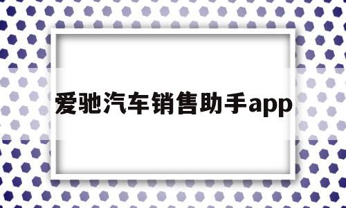 关于爱驰汽车销售助手app的信息,爱驰汽车销售助手app,信息,APP,app,第1张 关于爱驰汽车销售助手app的信息,关于爱驰汽车销售助手app的信息,爱驰汽车销售助手app,信息,APP,app,第1张