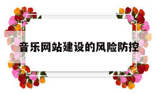 音乐网站建设的风险防控(音乐网站的设计与实现毕业论文),音乐网站建设的风险防控(音乐网站的设计与实现毕业论文),音乐网站建设的风险防控,信息,百度,源码,第1张