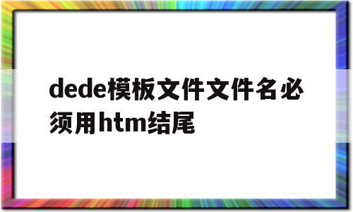 dede模板文件文件名必须用htm结尾的简单介绍,dede模板文件文件名必须用htm结尾的简单介绍,dede模板文件文件名必须用htm结尾,文章,模板,浏览器,第1张