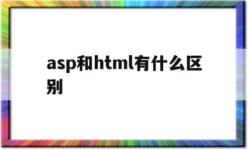 asp和html有什么区别(asp与javascript有什么区别),asp和html有什么区别(asp与javascript有什么区别),asp和html有什么区别,信息,浏览器,app,第1张