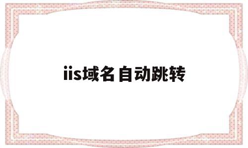iis域名自动跳转(iis域名自动跳转怎么办),iis域名自动跳转(iis域名自动跳转怎么办),iis域名自动跳转,信息,账号,浏览器,第1张