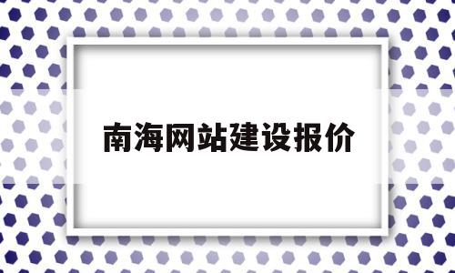 南海网站建设报价(南海网股份有限公司),南海网站建设报价,账号,微信,营销,第1张 南海网站建设报价(南海网股份有限公司),南海网站建设报价(南海网股份有限公司),南海网站建设报价,账号,微信,营销,第1张