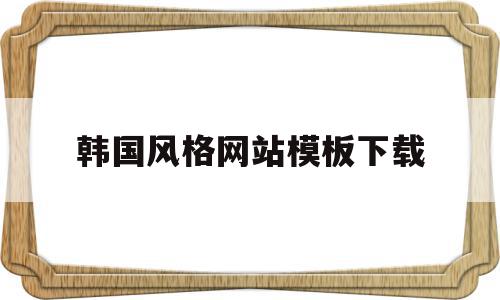 韩国风格网站模板下载(韩国风格网站模板下载安装),韩国风格网站模板下载,百度,模板下载,营销,第1张 韩国风格网站模板下载(韩国风格网站模板下载安装),韩国风格网站模板下载(韩国风格网站模板下载安装),韩国风格网站模板下载,百度,模板下载,营销,第1张