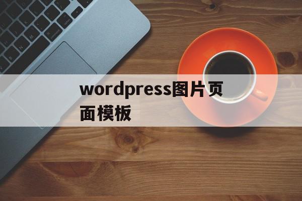 wordpress图片页面模板(wordpress主页怎样加图片),wordpress图片页面模板,视频,百度,模板,第1张 wordpress图片页面模板(wordpress主页怎样加图片),wordpress图片页面模板(wordpress主页怎样加图片),wordpress图片页面模板,视频,百度,模板,第1张