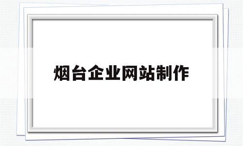 烟台企业网站制作(烟台企业网站制作招聘信息),烟台企业网站制作(烟台企业网站制作招聘信息),烟台企业网站制作,信息,百度,营销,第1张