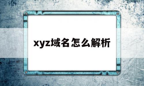 xyz域名怎么解析(域名mx解析)
