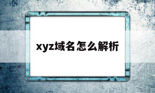 xyz域名怎么解析(域名mx解析),xyz域名怎么解析(域名mx解析),xyz域名怎么解析,信息,投资,ChatGPT,第1张