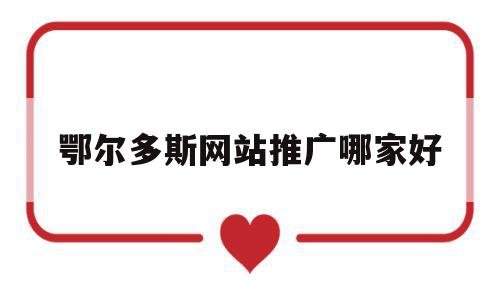 鄂尔多斯网站推广哪家好的简单介绍,鄂尔多斯网站推广哪家好的简单介绍,鄂尔多斯网站推广哪家好,视频,论坛,网站推广,第1张