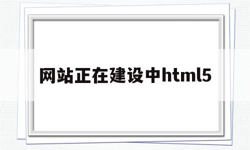 网站正在建设中html5(网站正在建设中html单页)