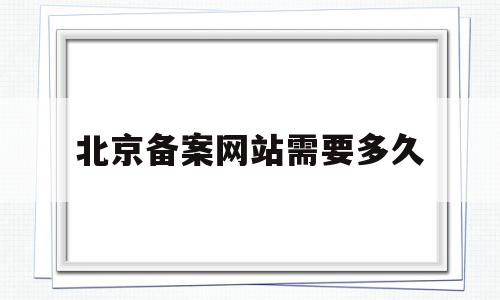 北京备案网站需要多久(北京备案网站需要多久才能备案),北京备案网站需要多久(北京备案网站需要多久才能备案),北京备案网站需要多久,信息,html,管理系统,第1张