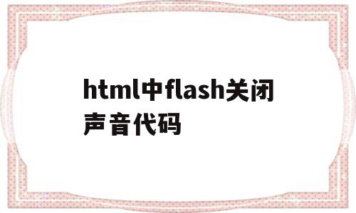 html中flash关闭声音代码的简单介绍,html中flash关闭声音代码,视频,浏览器,html,第1张 html中flash关闭声音代码的简单介绍,html中flash关闭声音代码的简单介绍,html中flash关闭声音代码,视频,浏览器,html,第1张